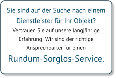 Sie sind auf der Suche nach einem  Dienstleister für Ihr Objekt? Vertrauen Sie auf unsere langjährige  Erfahrung! Wir sind der richtige  Ansprechparter für einen  Rundum-Sorglos-Service.